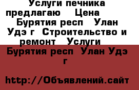 Услуги печника предлагаю. › Цена ­ 100 - Бурятия респ., Улан-Удэ г. Строительство и ремонт » Услуги   . Бурятия респ.,Улан-Удэ г.